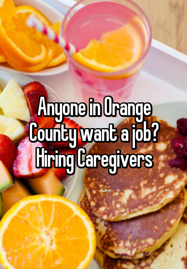 Anyone in Orange County want a job? Hiring Caregivers