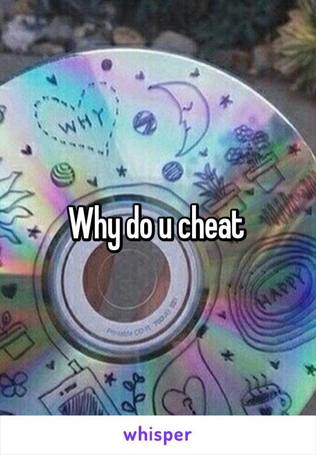 Why do u cheat 