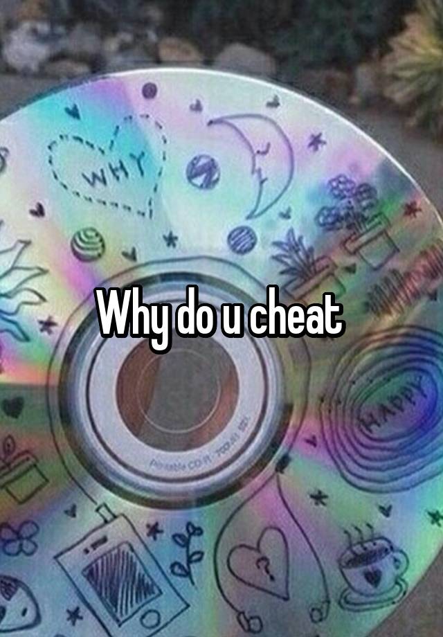 Why do u cheat 