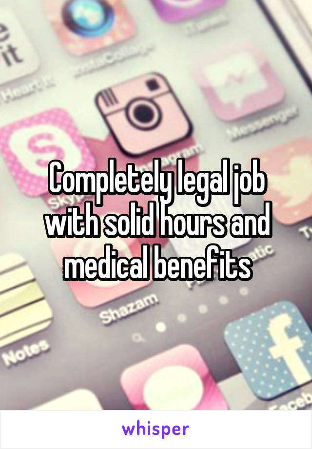 Completely legal job with solid hours and medical benefits