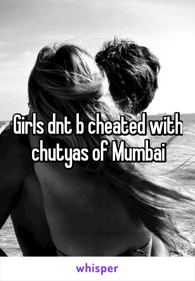 Girls dnt b cheated with chutyas of Mumbai