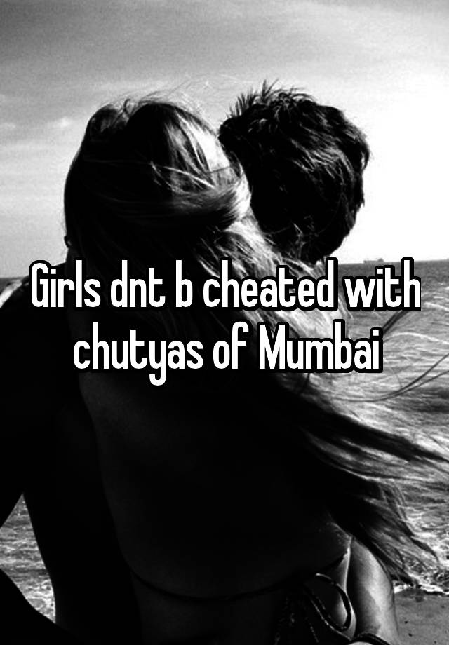 Girls dnt b cheated with chutyas of Mumbai