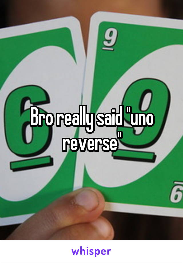 Bro really said "uno reverse"