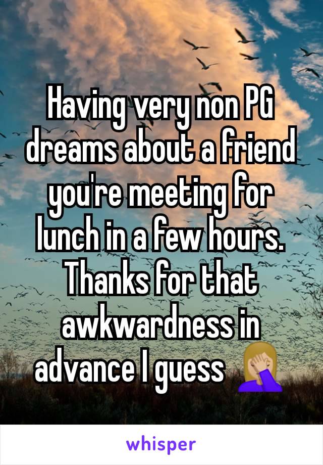 Having very non PG dreams about a friend you're meeting for lunch in a few hours. Thanks for that awkwardness in advance I guess 🤦🏼‍♀️