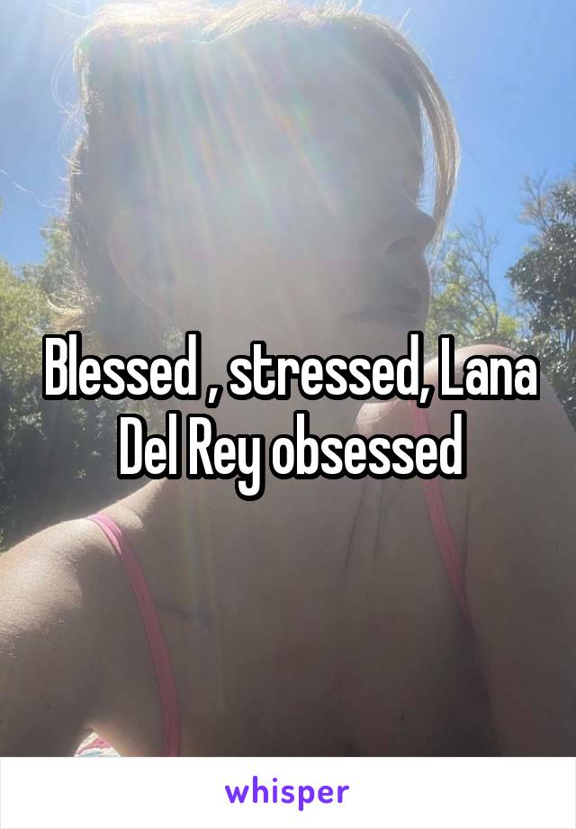 Blessed , stressed, Lana Del Rey obsessed