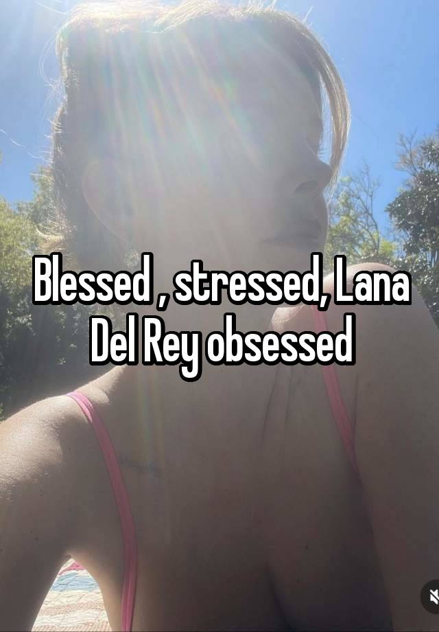 Blessed , stressed, Lana Del Rey obsessed