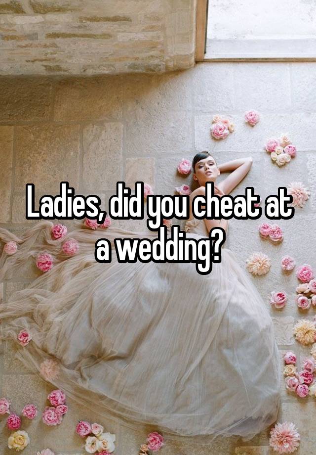 Ladies, did you cheat at a wedding?