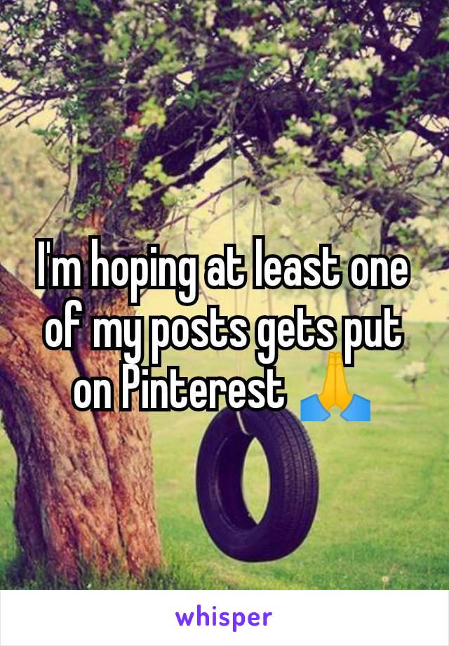 I'm hoping at least one of my posts gets put on Pinterest 🙏