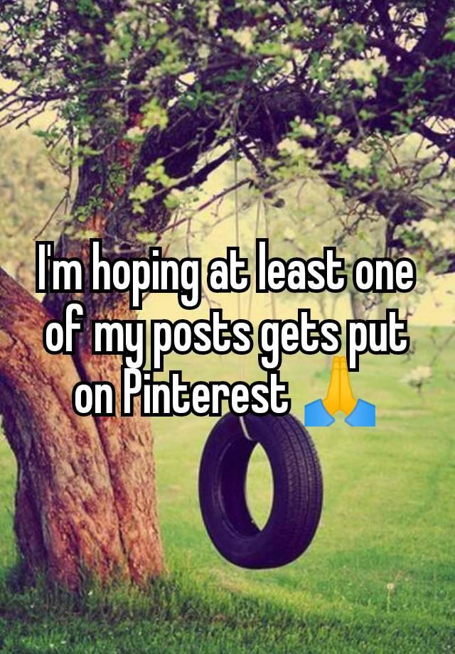 I'm hoping at least one of my posts gets put on Pinterest 🙏