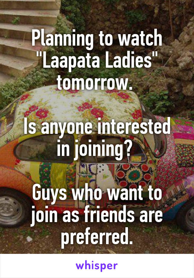 Planning to watch "Laapata Ladies" tomorrow. 

Is anyone interested in joining? 

Guys who want to join as friends are preferred.