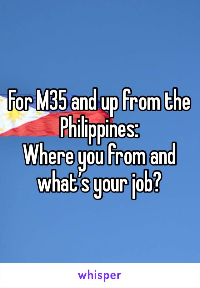 For M35 and up from the Philippines:
Where you from and what’s your job?