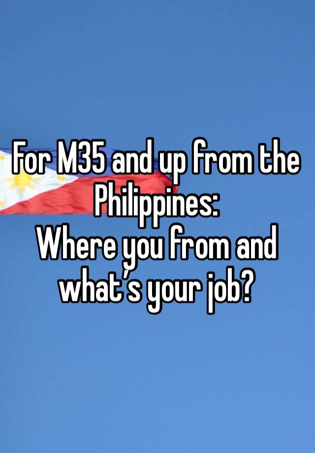 For M35 and up from the Philippines:
Where you from and what’s your job?