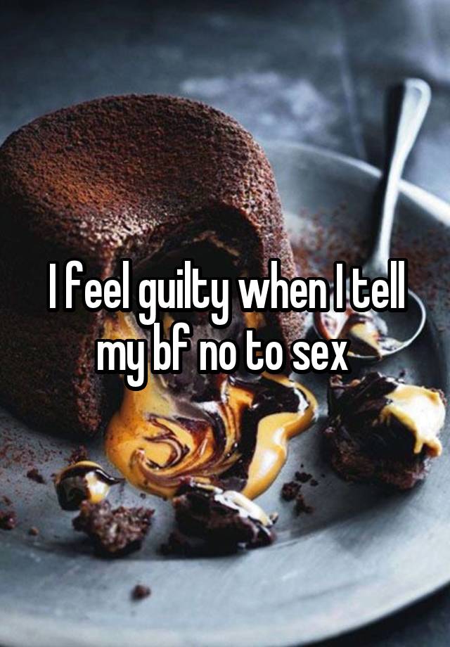 I feel guilty when I tell my bf no to sex 