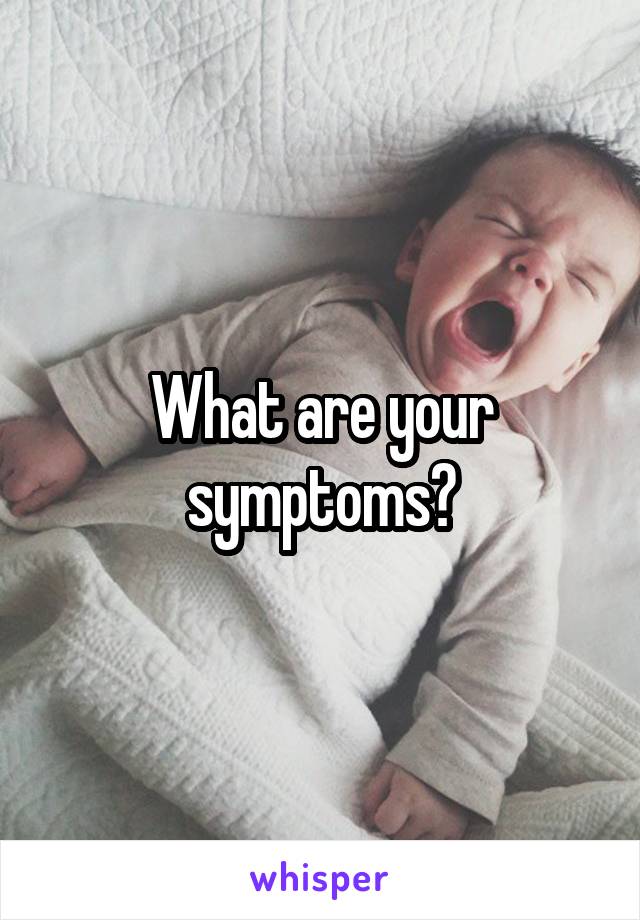 What are your symptoms?