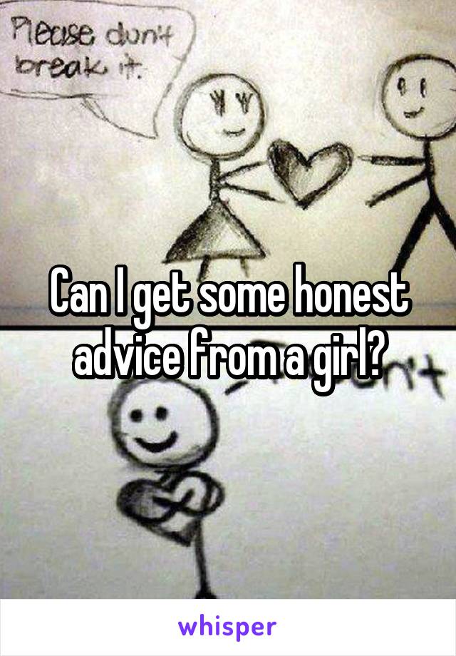 Can I get some honest advice from a girl?