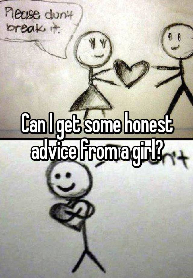 Can I get some honest advice from a girl?