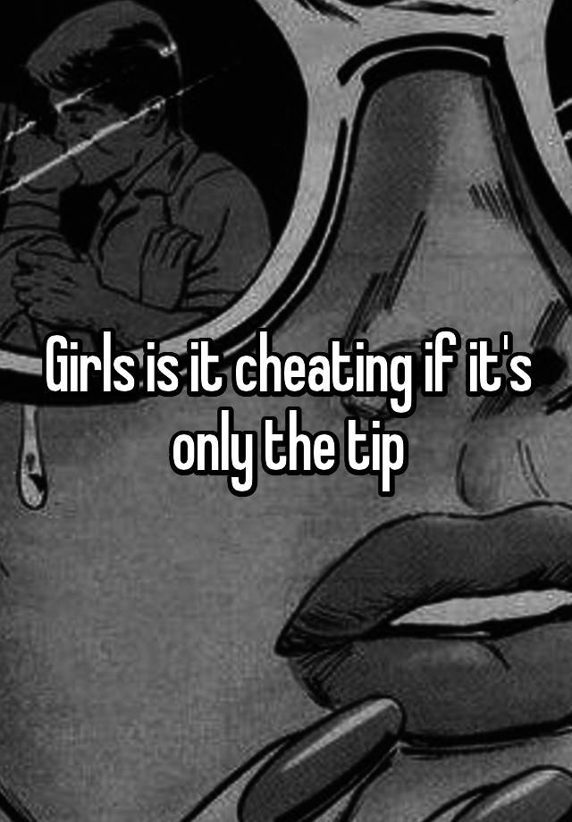 Girls is it cheating if it's only the tip