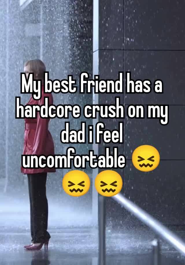 My best friend has a hardcore crush on my dad i feel uncomfortable 😖😖😖