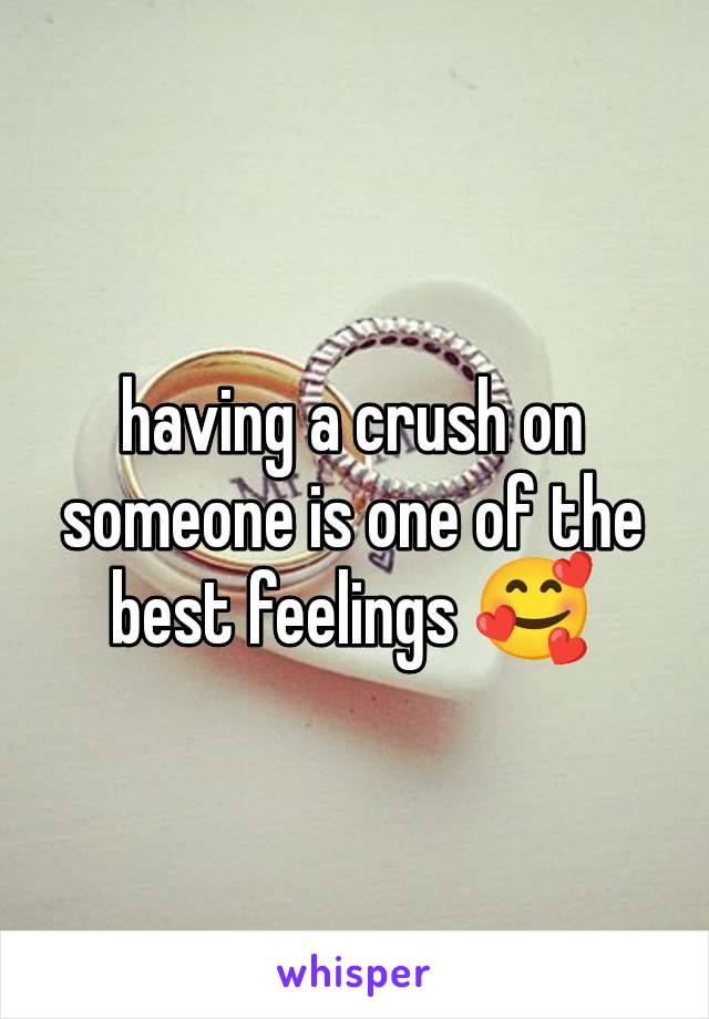 having a crush on someone is one of the best feelings 🥰