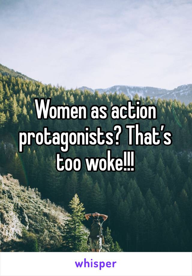 Women as action protagonists? That’s too woke!!!