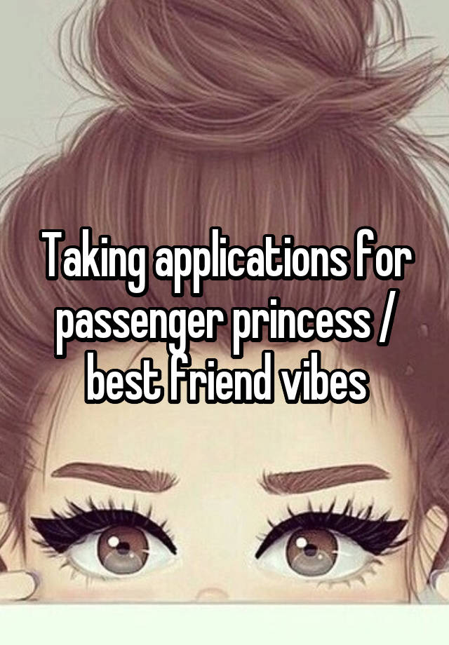 Taking applications for passenger princess / best friend vibes