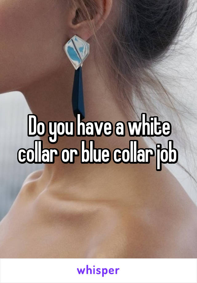 Do you have a white collar or blue collar job 