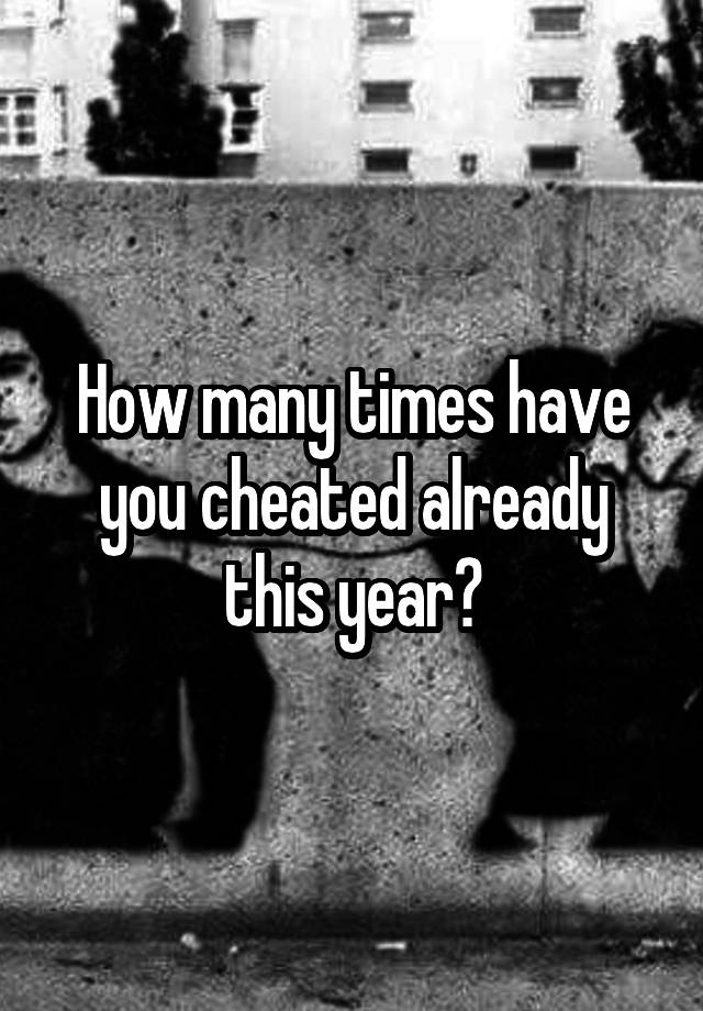 How many times have you cheated already this year?