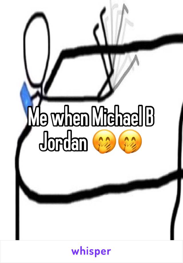 Me when Michael B Jordan 🤭🤭