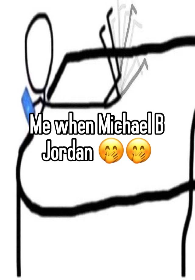Me when Michael B Jordan 🤭🤭