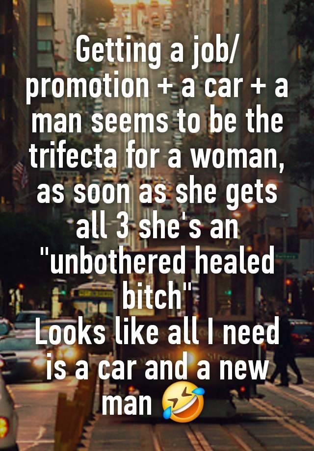 Getting a job/promotion + a car + a man seems to be the trifecta for a woman, as soon as she gets all 3 she's an "unbothered healed bitch"
Looks like all I need is a car and a new man 🤣 