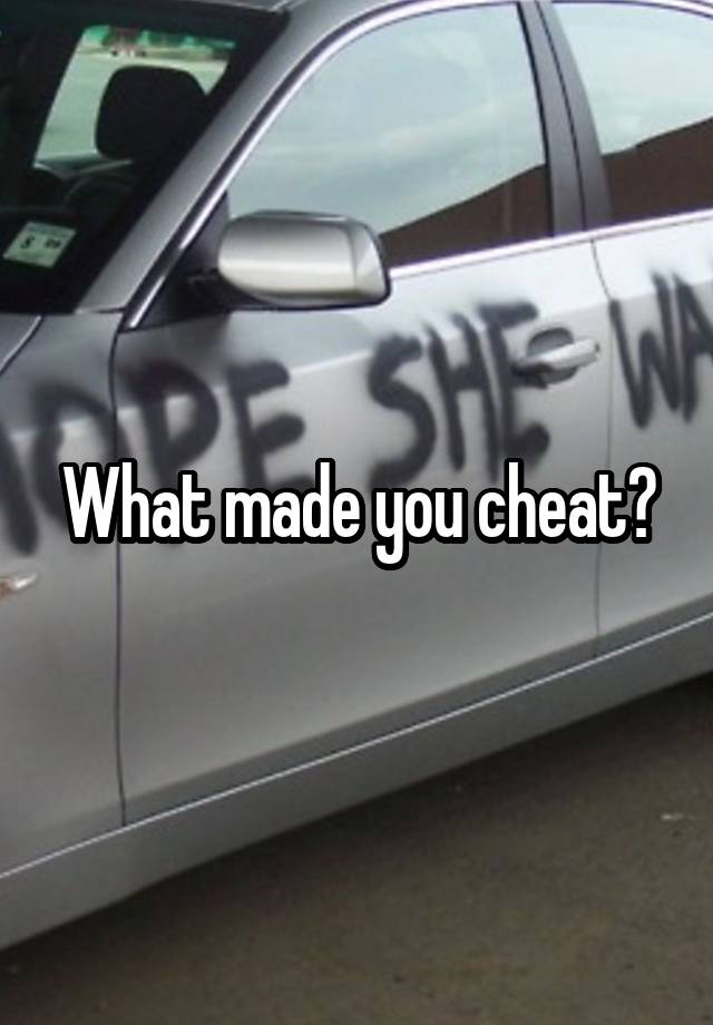 What made you cheat?