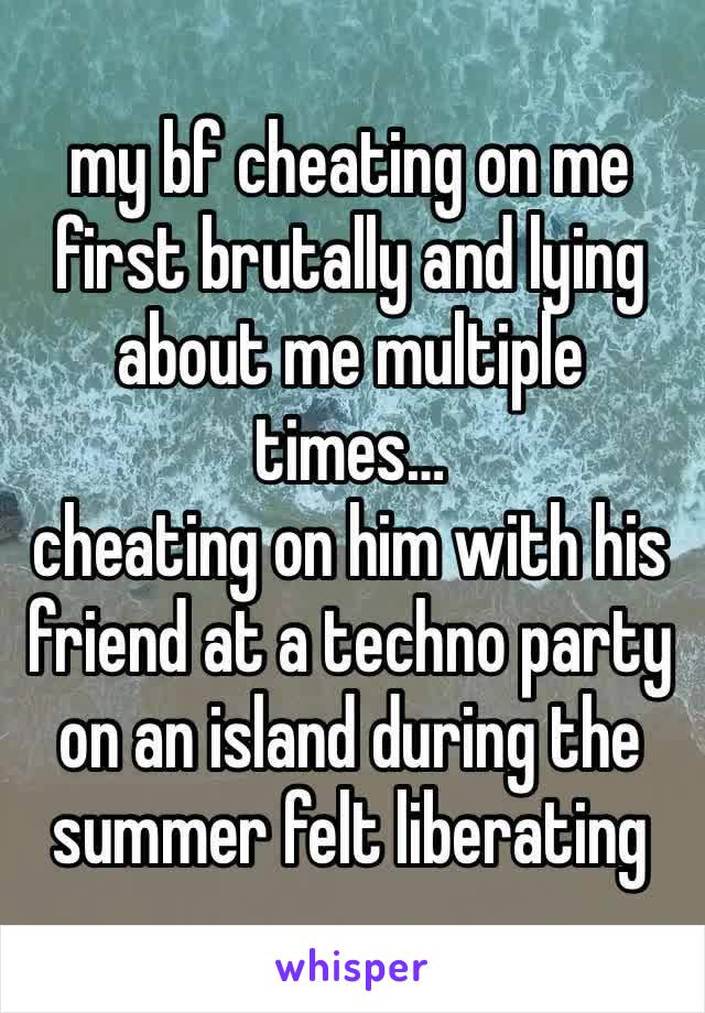 my bf cheating on me first brutally and lying about me multiple times…
cheating on him with his friend at a techno party on an island during the summer felt liberating 