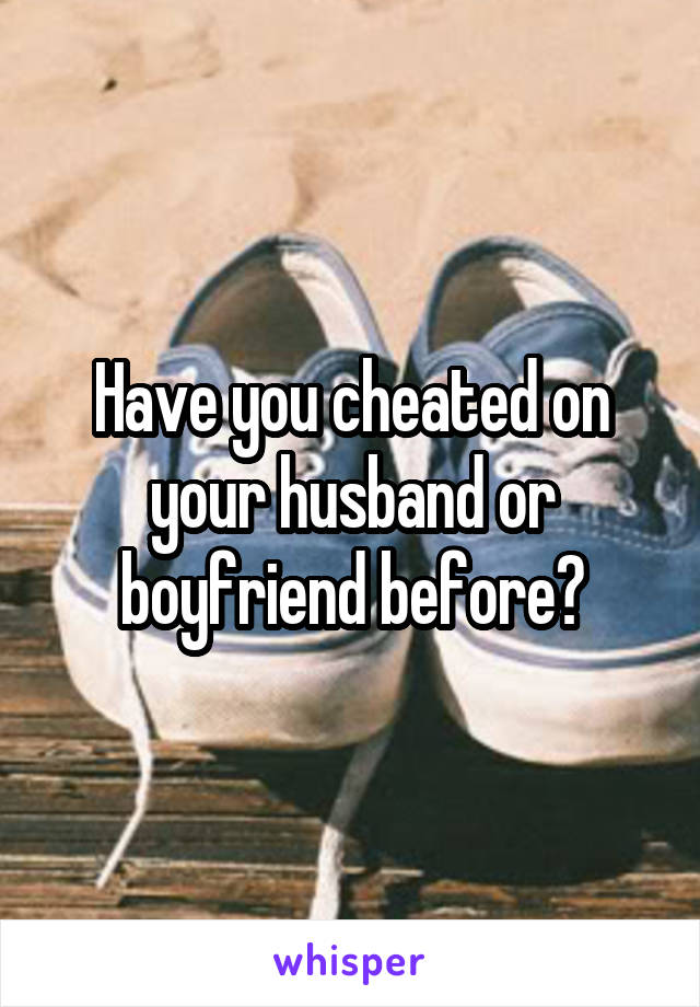 Have you cheated on your husband or boyfriend before?