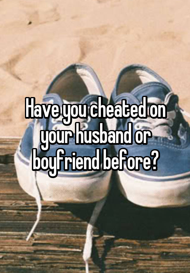 Have you cheated on your husband or boyfriend before?