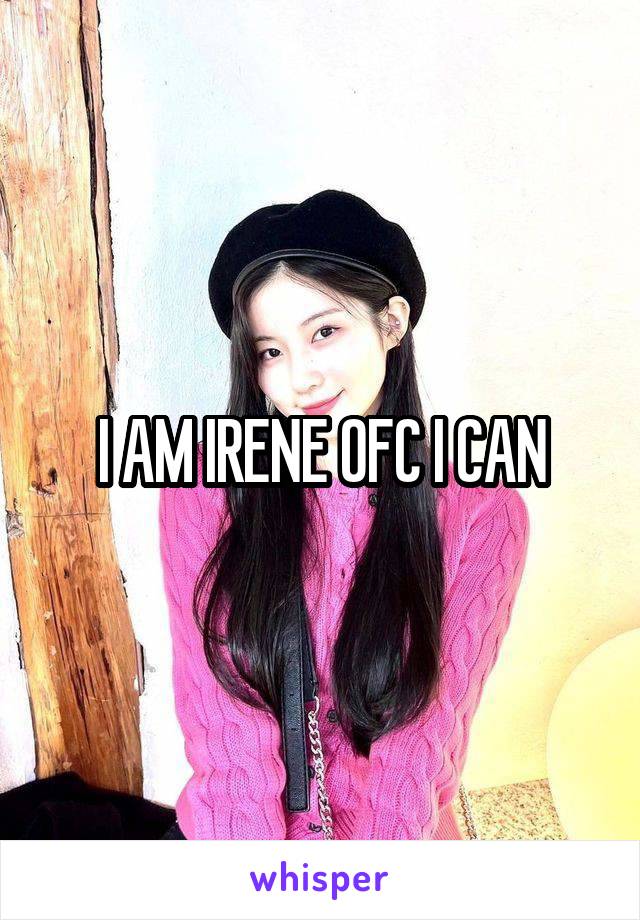 I AM IRENE OFC I CAN