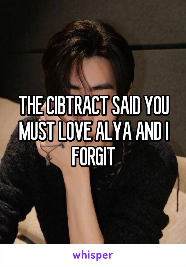 THE CIBTRACT SAID YOU MUST LOVE ALYA AND I FORGIT