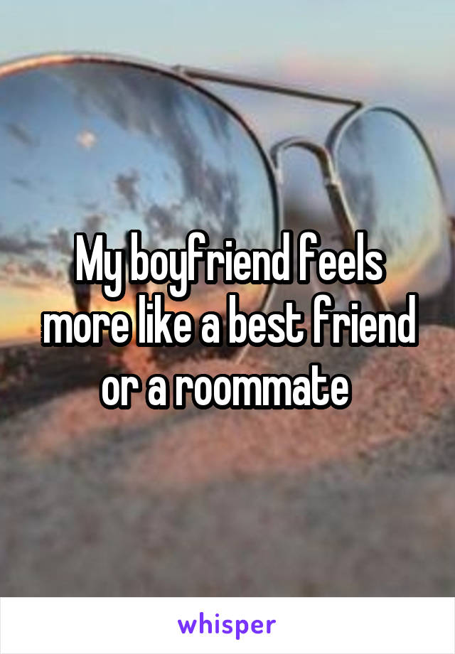 My boyfriend feels more like a best friend or a roommate 