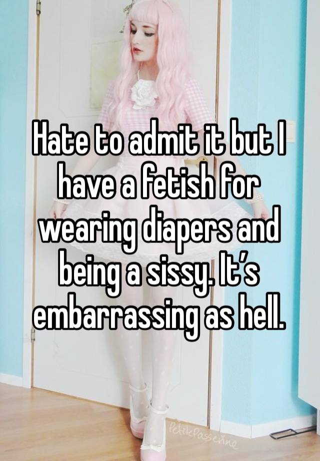Hate to admit it but I have a fetish for wearing diapers and being a sissy. It’s embarrassing as hell. 