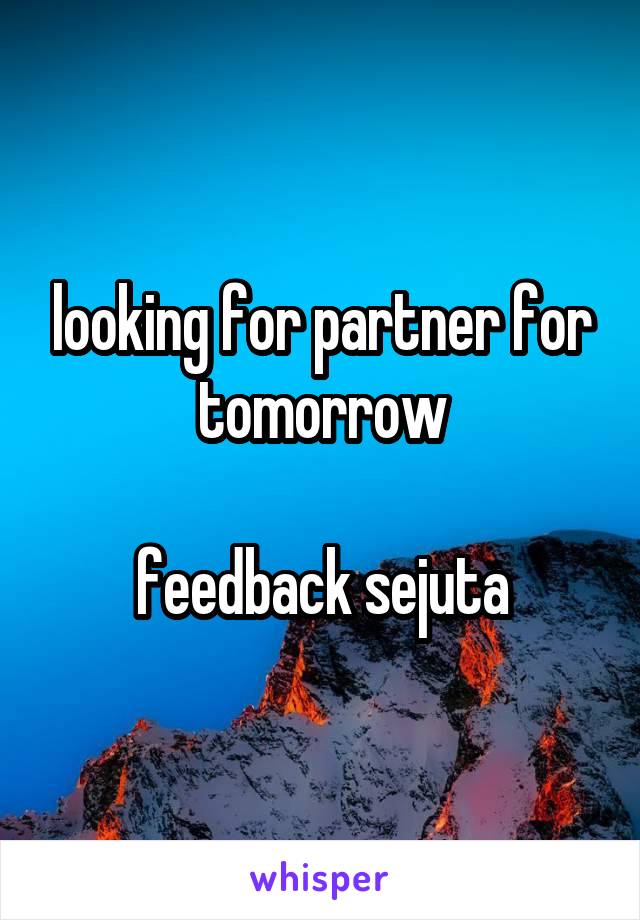 looking for partner for tomorrow

feedback sejuta