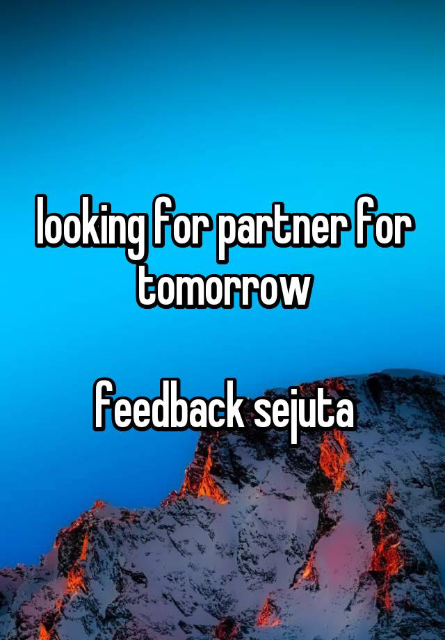 looking for partner for tomorrow

feedback sejuta