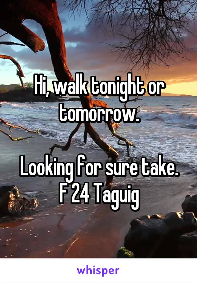 Hi, walk tonight or tomorrow.

Looking for sure take.
F 24 Taguig