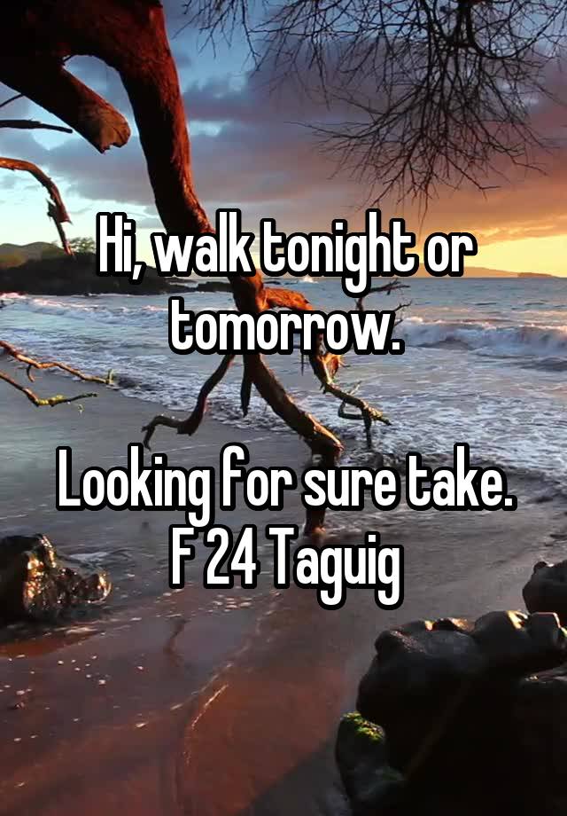 Hi, walk tonight or tomorrow.

Looking for sure take.
F 24 Taguig