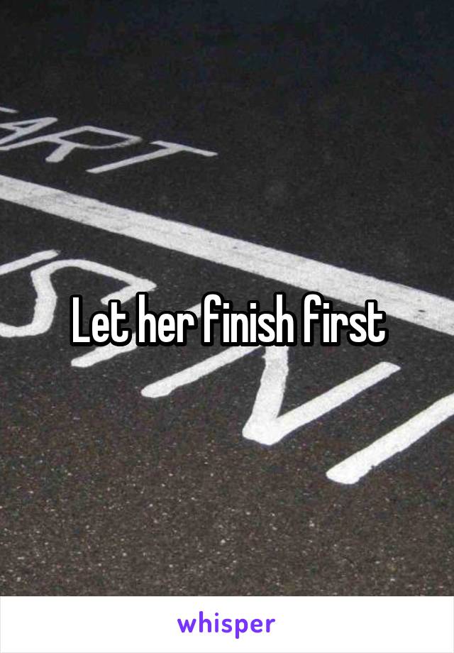 Let her finish first