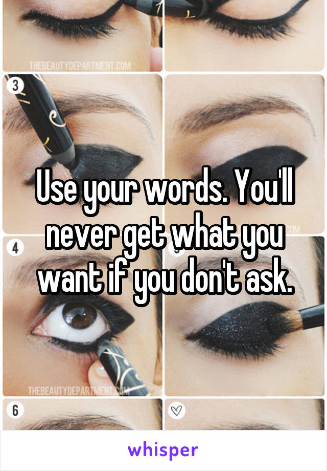 Use your words. You'll never get what you want if you don't ask.