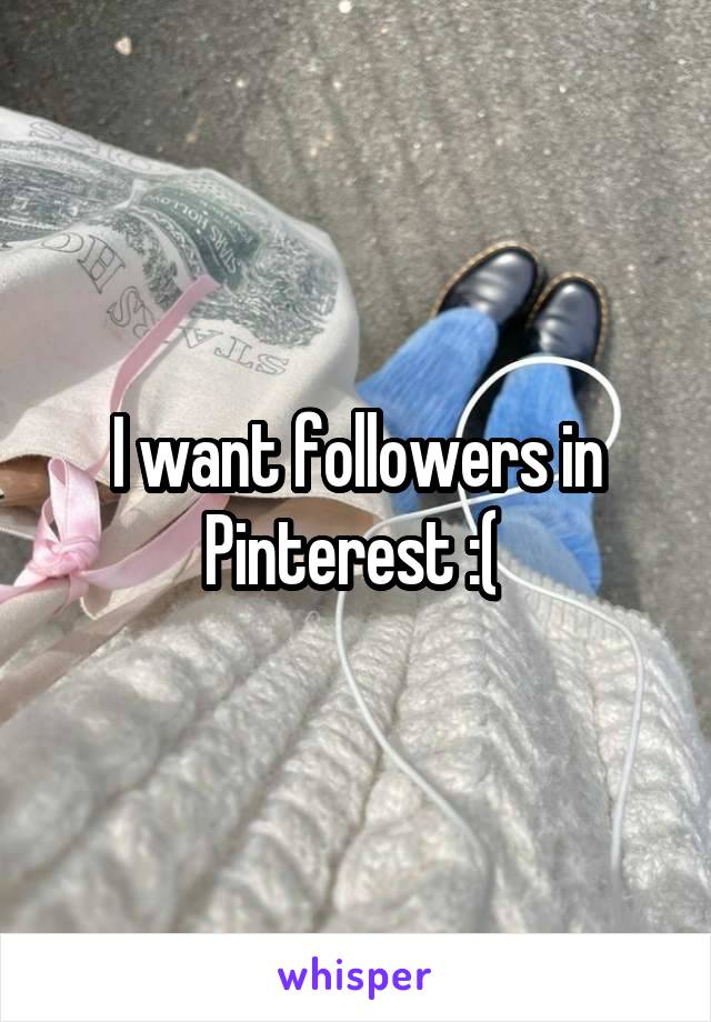 I want followers in Pinterest :( 