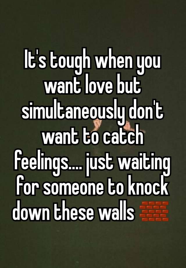 It's tough when you want love but simultaneously don't want to catch feelings.... just waiting for someone to knock down these walls 🧱 