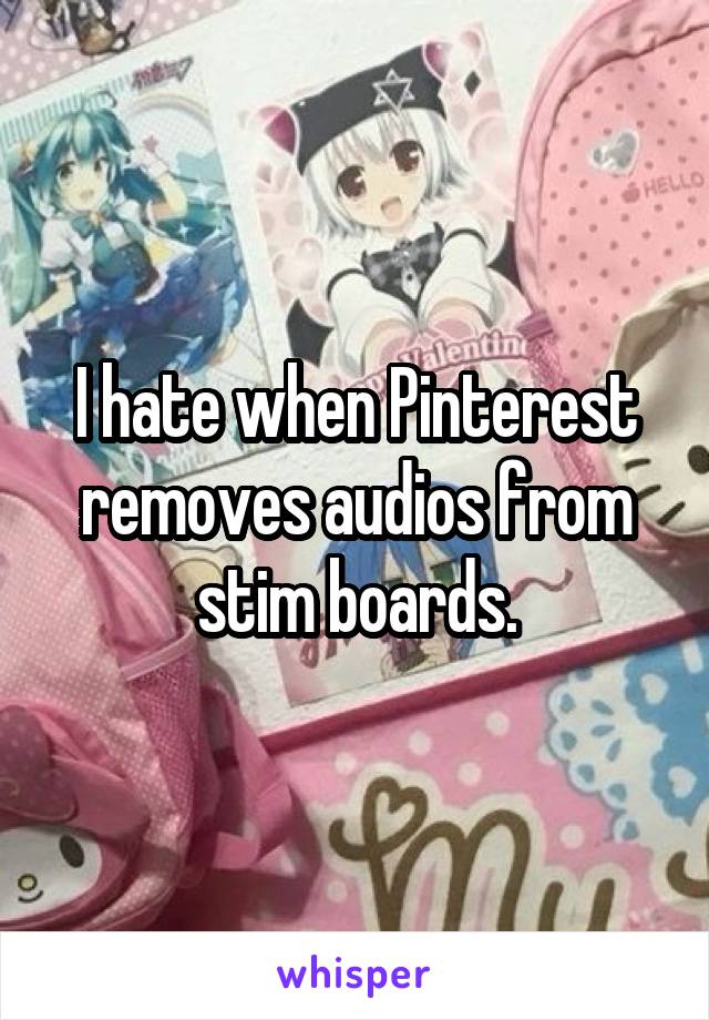 I hate when Pinterest removes audios from stim boards.