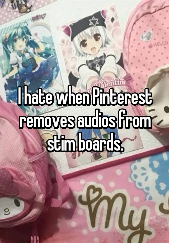 I hate when Pinterest removes audios from stim boards.