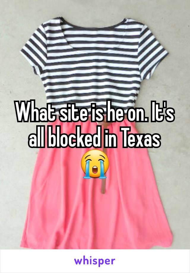 What site is he on. It's all blocked in Texas 😭