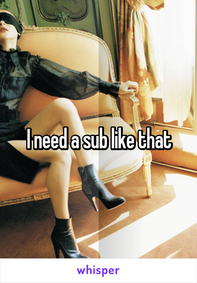 I need a sub like that